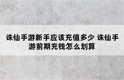 诛仙手游新手应该充值多少 诛仙手游前期充钱怎么划算